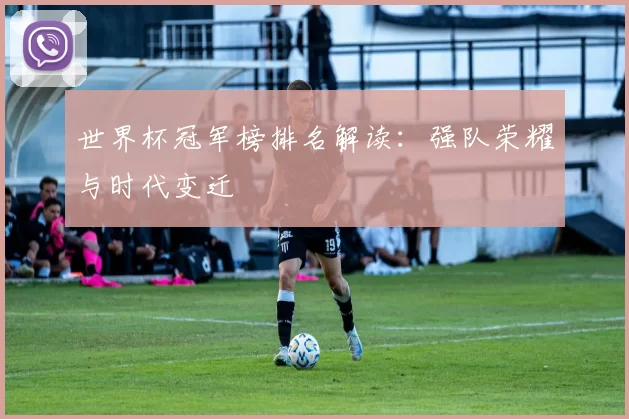世界杯冠军榜排名解读：强队荣耀与时代变迁