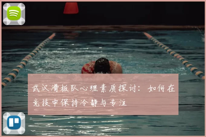 武汉滑板队心理素质探讨：如何在竞技中保持冷静与专注
