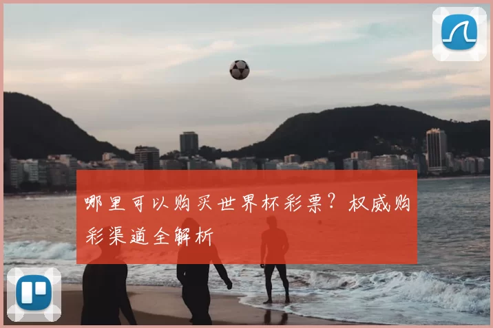 哪里可以购买世界杯彩票？权威购彩渠道全解析