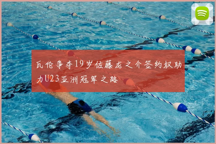 瓦伦争夺19岁佐藤龙之介签约权助力U23亚洲冠军之路