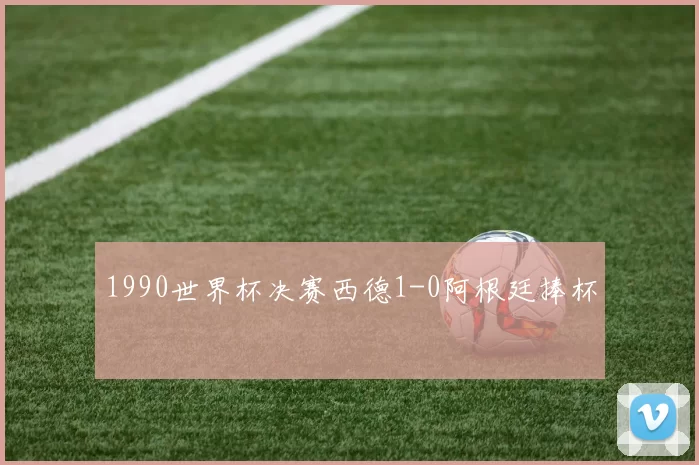 1990世界杯决赛西德1-0阿根廷捧杯