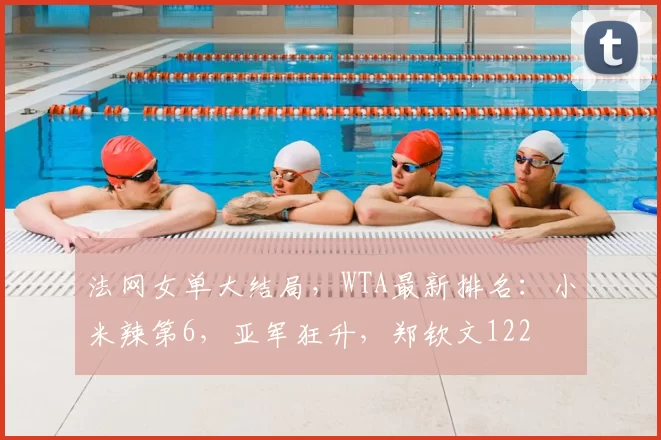 法网女单大结局，WTA最新排名：小米辣第6，亚军狂升，郑钦文122