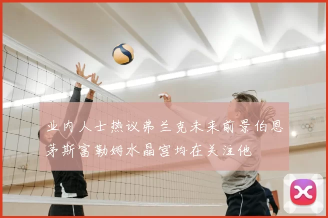 业内人士热议弗兰克未来前景伯恩茅斯富勒姆水晶宫均在关注他