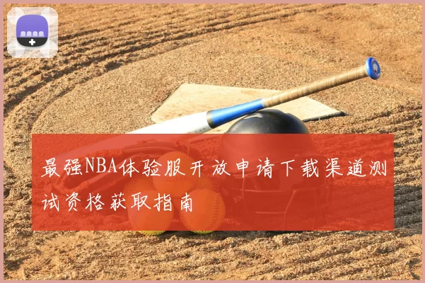最强NBA体验服开放申请下载渠道测试资格获取指南