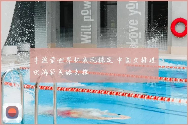 李盈莹世界杯表现稳定 中国女排进攻端获关键支撑