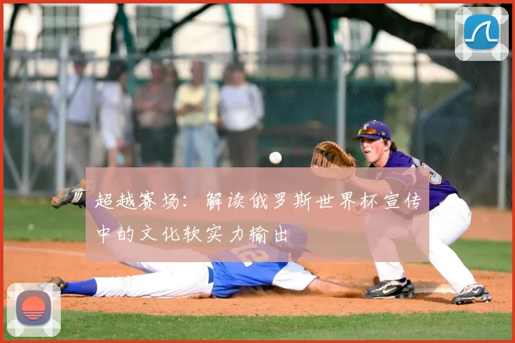 超越赛场：解读俄罗斯世界杯宣传中的文化软实力输出