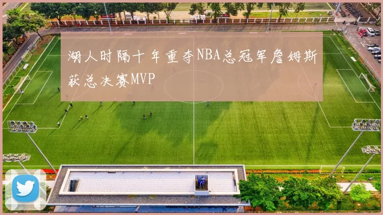 湖人时隔十年重夺NBA总冠军詹姆斯获总决赛MVP