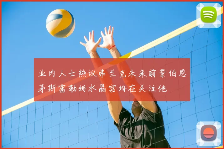 业内人士热议弗兰克未来前景伯恩茅斯富勒姆水晶宫均在关注他