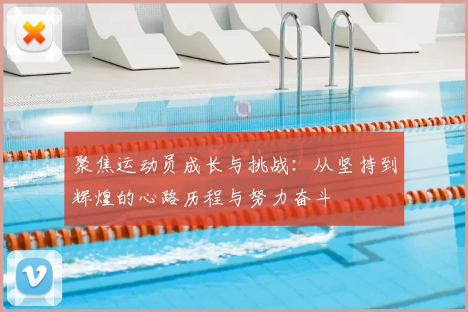 聚焦运动员成长与挑战：从坚持到辉煌的心路历程与努力奋斗