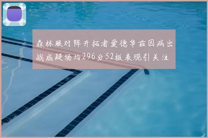 森林狼对阵开拓者爱德华兹因病出战成疑场均296分52板表现引关注