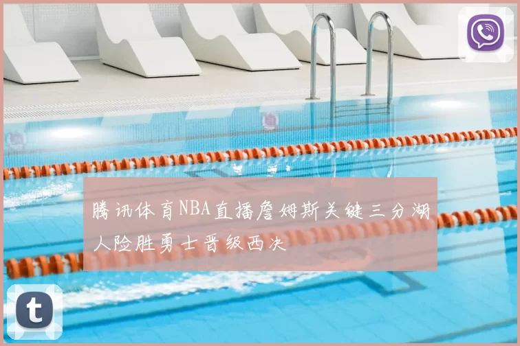 腾讯体育NBA直播詹姆斯关键三分湖人险胜勇士晋级西决