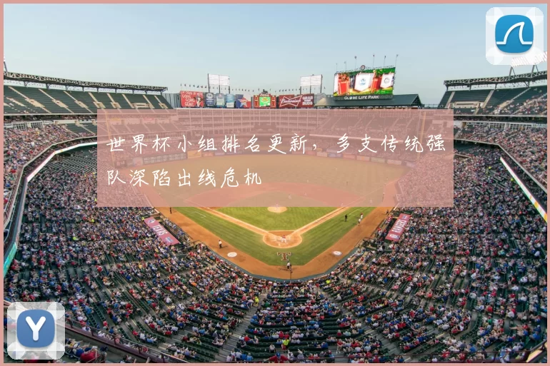 世界杯小组排名更新，多支传统强队深陷出线危机