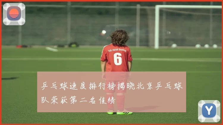 乒乓球速度排行榜揭晓北京乒乓球队荣获第二名佳绩