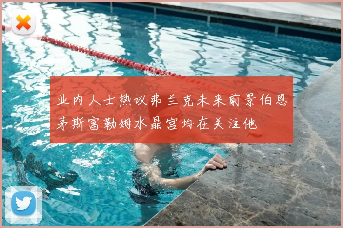 业内人士热议弗兰克未来前景伯恩茅斯富勒姆水晶宫均在关注他