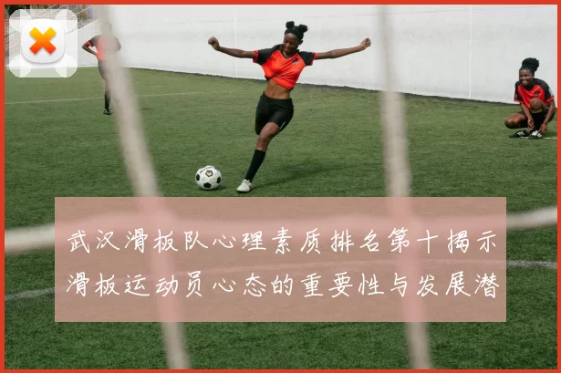 武汉滑板队心理素质排名第十揭示滑板运动员心态的重要性与发展潜力