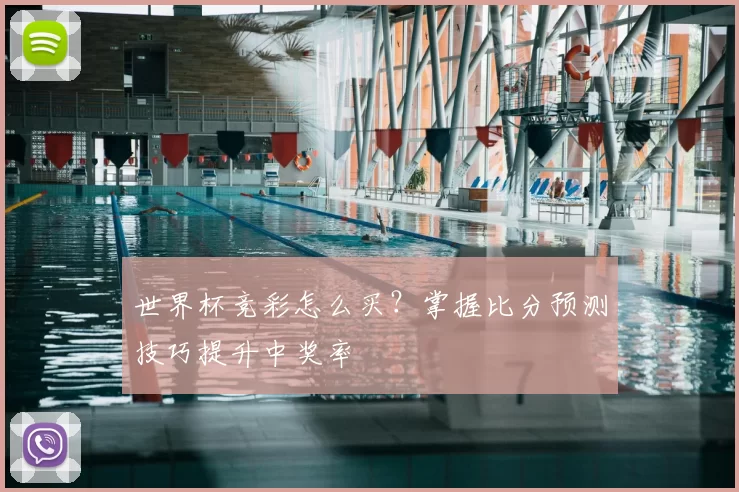 世界杯竞彩怎么买？掌握比分预测技巧提升中奖率