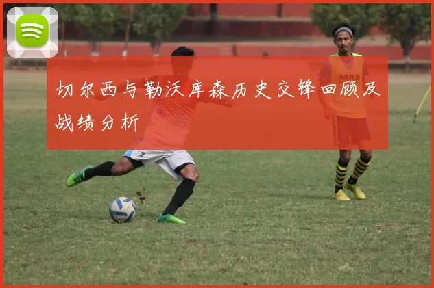 切尔西与勒沃库森历史交锋回顾及战绩分析
