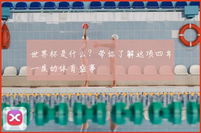 世界杯是什么？带你了解这项四年一度的体育盛事
