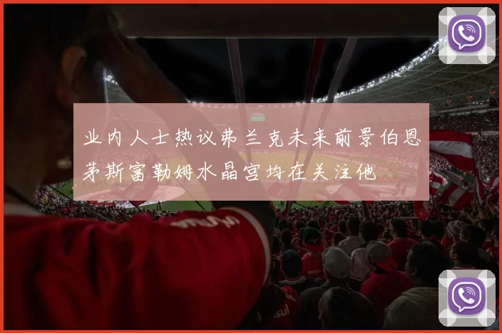 业内人士热议弗兰克未来前景伯恩茅斯富勒姆水晶宫均在关注他