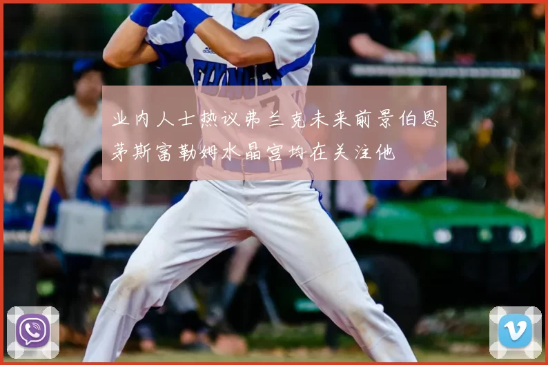 业内人士热议弗兰克未来前景伯恩茅斯富勒姆水晶宫均在关注他