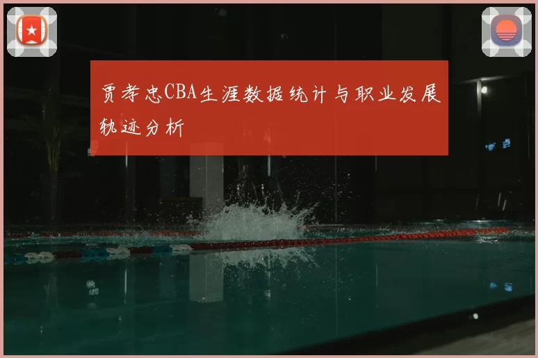 贾孝忠CBA生涯数据统计与职业发展轨迹分析