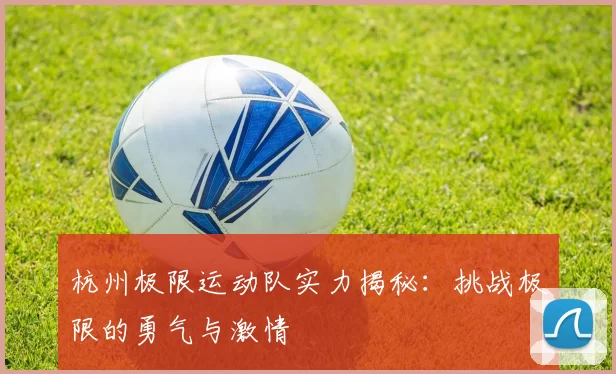 杭州极限运动队实力揭秘：挑战极限的勇气与激情