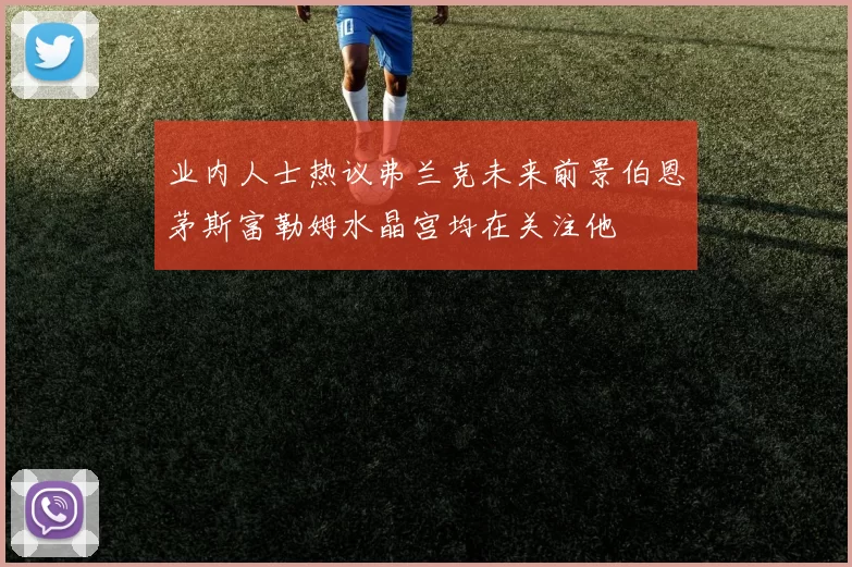 业内人士热议弗兰克未来前景伯恩茅斯富勒姆水晶宫均在关注他