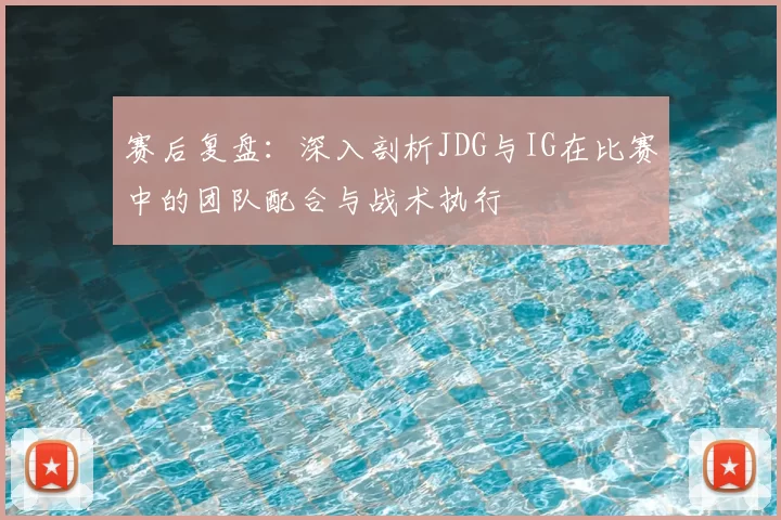 赛后复盘:深入剖析JDG与IG在比赛中的团队配合与战术执行