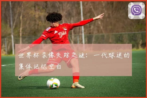 世界杯录像失踪之谜：一代球迷的集体记忆空白