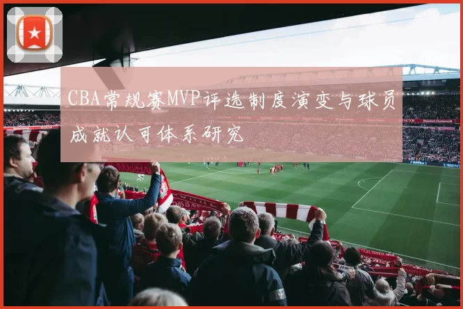 CBA常规赛MVP评选制度演变与球员成就认可体系研究