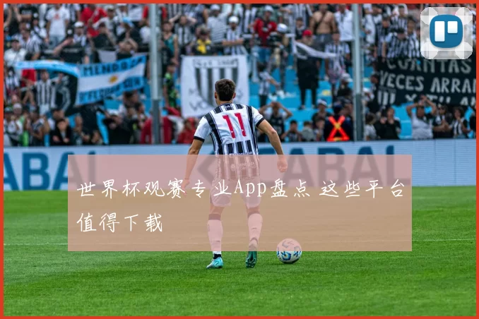 世界杯观赛专业App盘点 这些平台值得下载