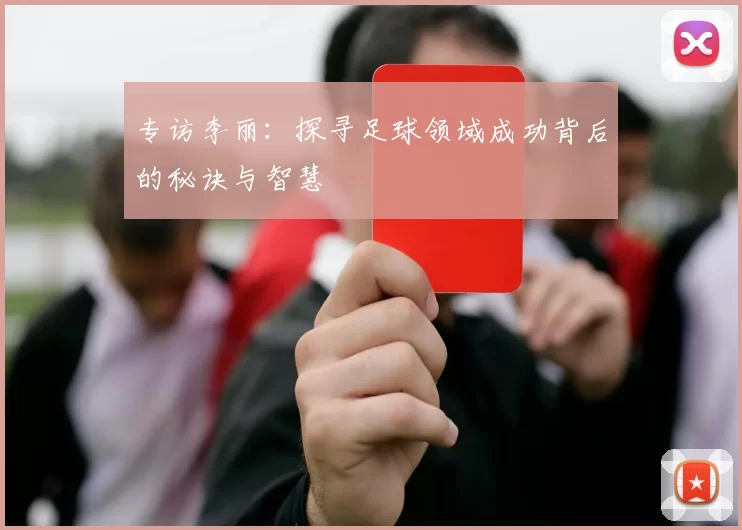 专访李丽：探寻足球领域成功背后的秘诀与智慧