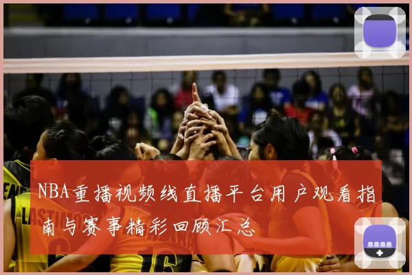 NBA重播视频线直播平台用户观看指南与赛事精彩回顾汇总