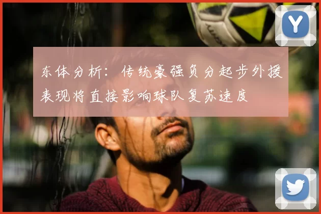 东体分析：传统豪强负分起步外援表现将直接影响球队复苏速度