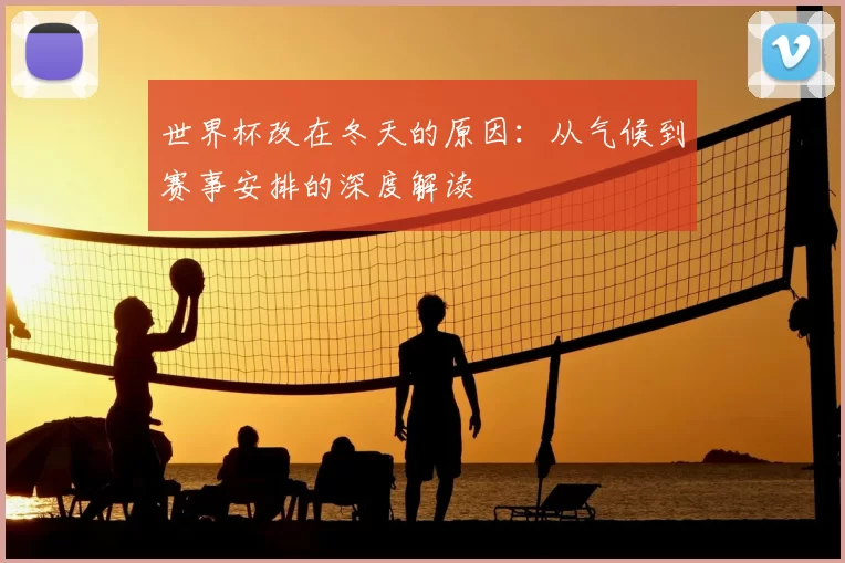 世界杯改在冬天的原因：从气候到赛事安排的深度解读