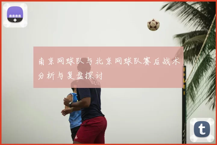 南京网球队与北京网球队赛后战术分析与复盘探讨