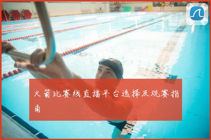 火箭比赛线直播平台选择及观赛指南