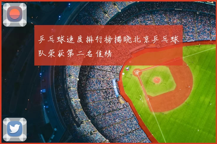 乒乓球速度排行榜揭晓北京乒乓球队荣获第二名佳绩