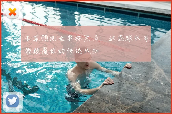 专家预测世界杯黑马：这匹球队可能颠覆你的传统认知
