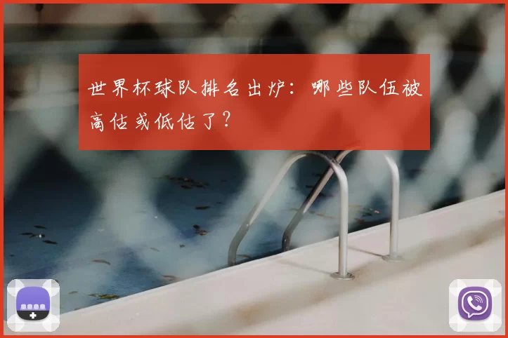 世界杯球队排名出炉：哪些队伍被高估或低估了？