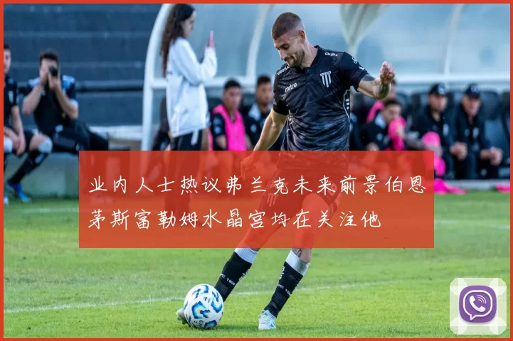 业内人士热议弗兰克未来前景伯恩茅斯富勒姆水晶宫均在关注他