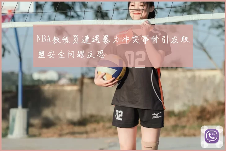 NBA教练员遭遇暴力冲突事件引发联盟安全问题反思
