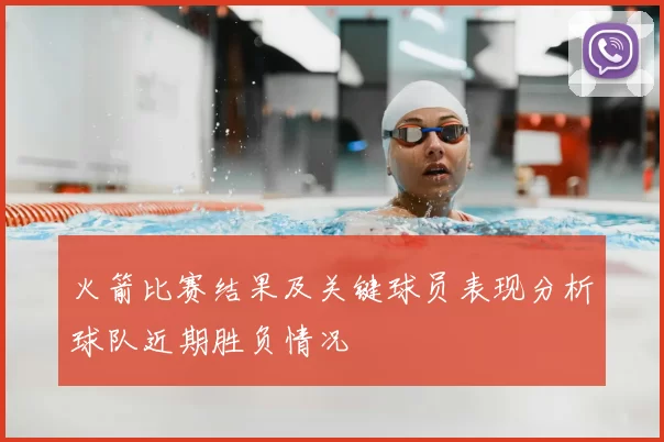 火箭比赛结果及关键球员表现分析球队近期胜负情况