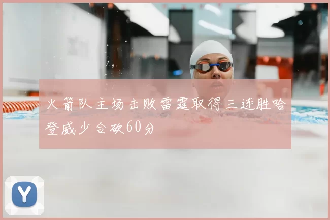 火箭队主场击败雷霆取得三连胜哈登威少合砍60分