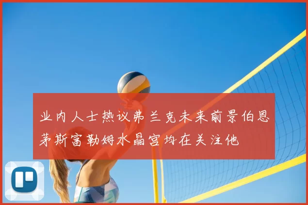 业内人士热议弗兰克未来前景伯恩茅斯富勒姆水晶宫均在关注他