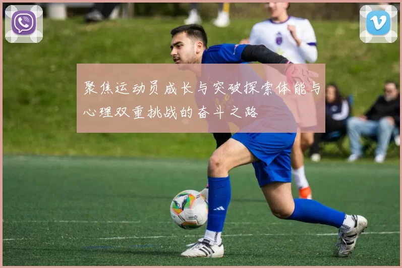 聚焦运动员成长与突破探索体能与心理双重挑战的奋斗之路