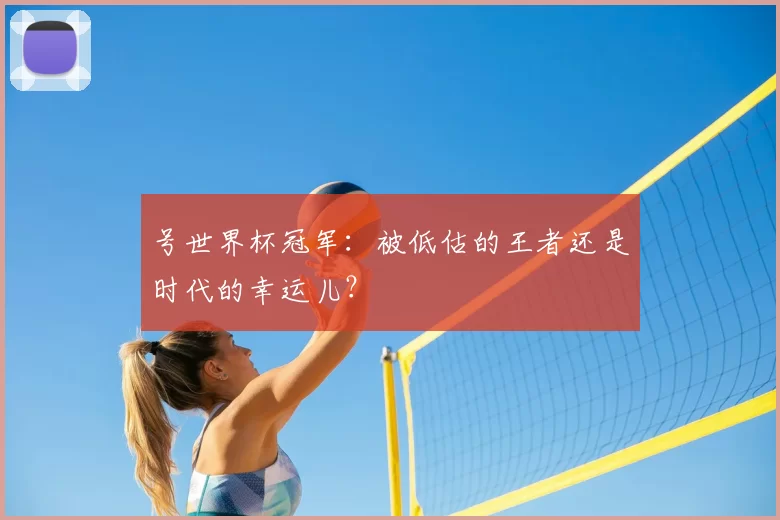 号世界杯冠军：被低估的王者还是时代的幸运儿？