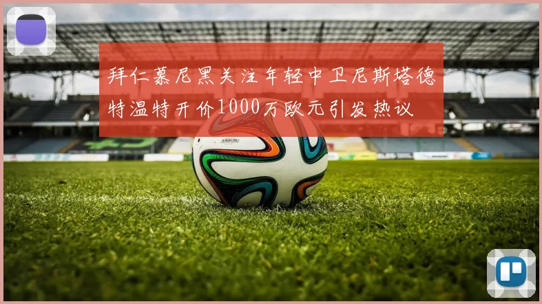 拜仁慕尼黑关注年轻中卫尼斯塔德特温特开价1000万欧元引发热议