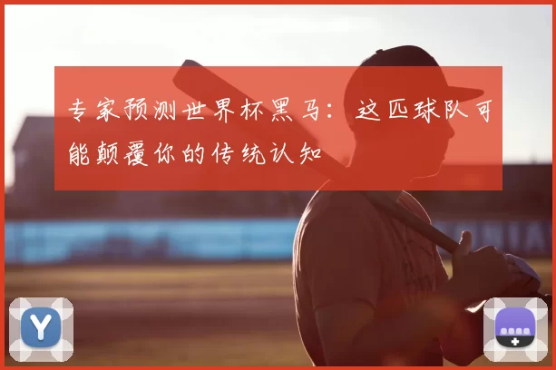 专家预测世界杯黑马：这匹球队可能颠覆你的传统认知