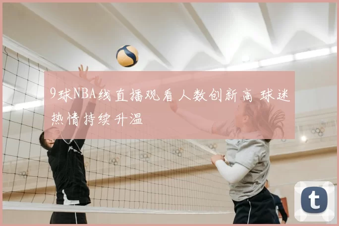 9球NBA线直播观看人数创新高 球迷热情持续升温